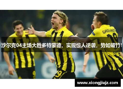 沙尔克04主场大胜多特蒙德,实现惊人逆袭,势如破竹!